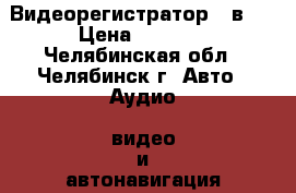 Видеорегистратор 3 в 1 › Цена ­ 9 990 - Челябинская обл., Челябинск г. Авто » Аудио, видео и автонавигация   